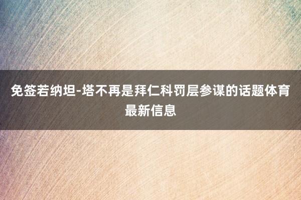 免签若纳坦-塔不再是拜仁科罚层参谋的话题体育最新信息