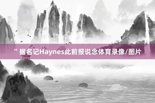 ”据名记Haynes此前报说念体育录像/图片