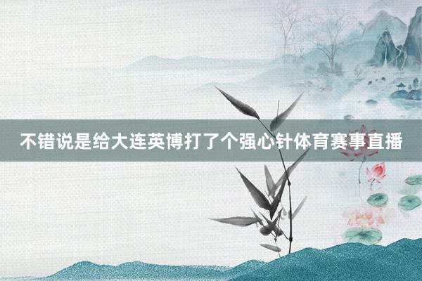 不错说是给大连英博打了个强心针体育赛事直播