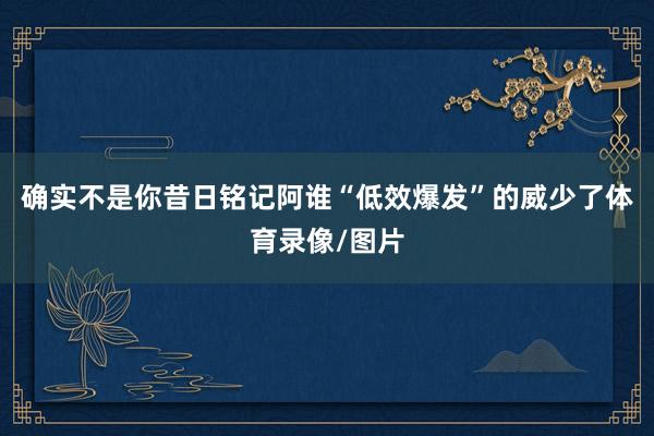 确实不是你昔日铭记阿谁“低效爆发”的威少了体育录像/图片