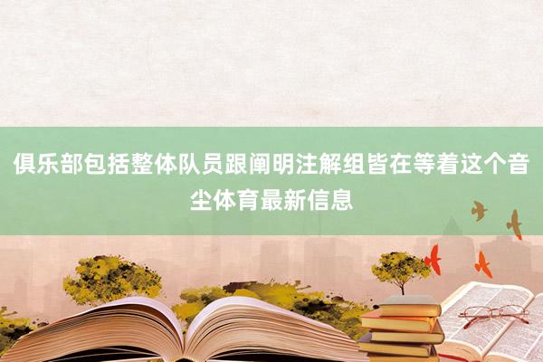 俱乐部包括整体队员跟阐明注解组皆在等着这个音尘体育最新信息
