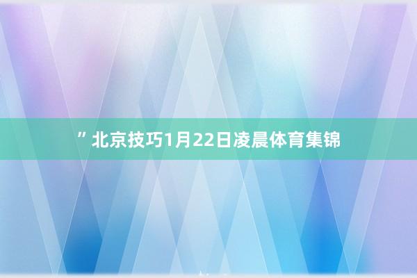 ”北京技巧1月22日凌晨体育集锦