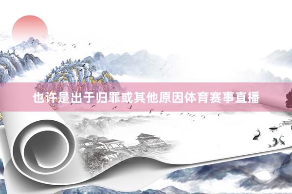 也许是出于归罪或其他原因体育赛事直播