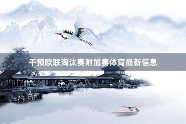 干预欧联淘汰赛附加赛体育最新信息