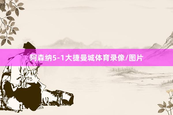 阿森纳5-1大捷曼城体育录像/图片
