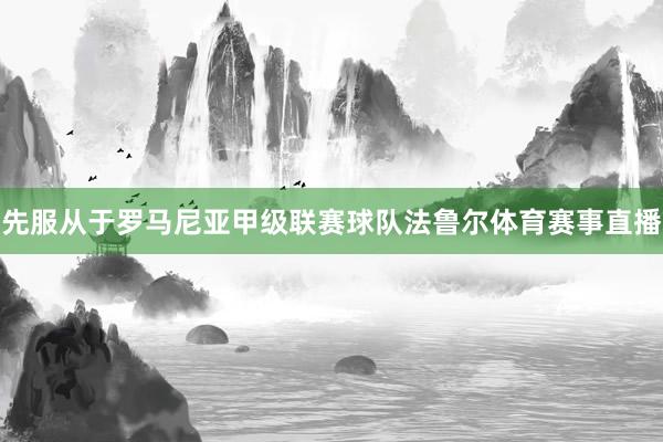 先服从于罗马尼亚甲级联赛球队法鲁尔体育赛事直播