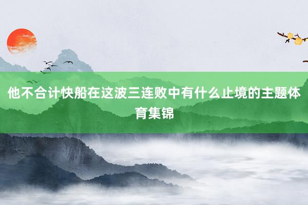 他不合计快船在这波三连败中有什么止境的主题体育集锦