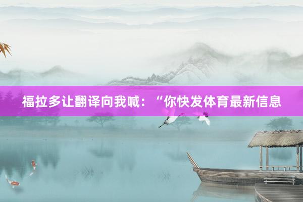 福拉多让翻译向我喊：“你快发体育最新信息