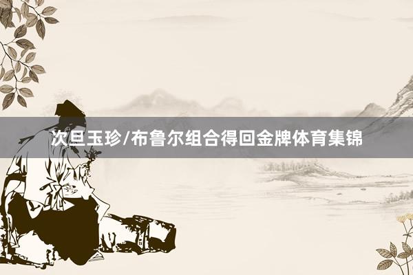 次旦玉珍/布鲁尔组合得回金牌体育集锦