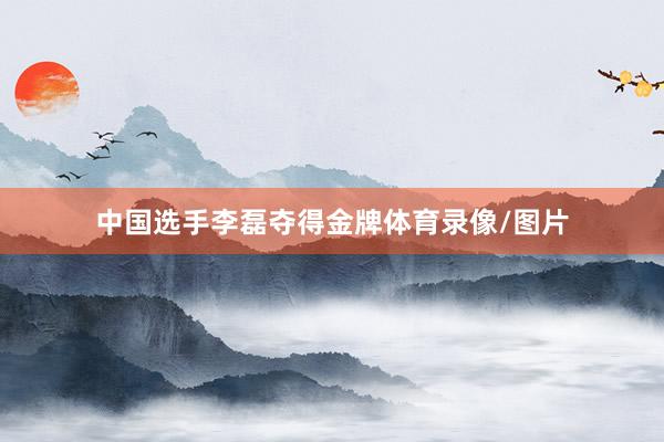 中国选手李磊夺得金牌体育录像/图片
