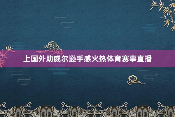 上国外助威尔逊手感火热体育赛事直播