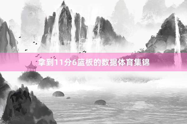 拿到11分6篮板的数据体育集锦