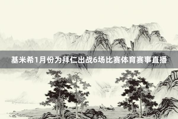 基米希1月份为拜仁出战6场比赛体育赛事直播
