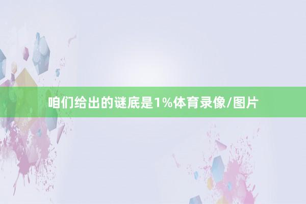 咱们给出的谜底是1%体育录像/图片