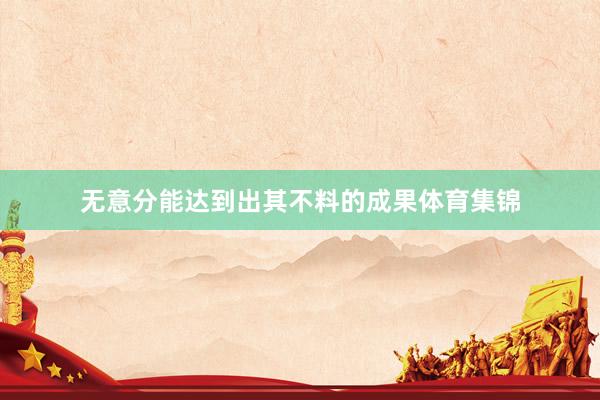 无意分能达到出其不料的成果体育集锦