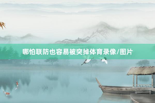 哪怕联防也容易被突掉体育录像/图片