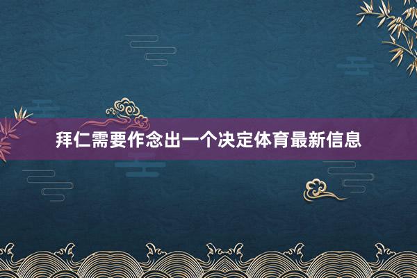 拜仁需要作念出一个决定体育最新信息