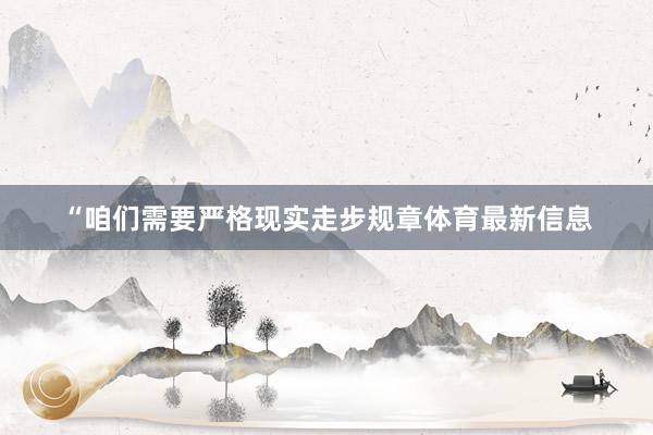 “咱们需要严格现实走步规章体育最新信息