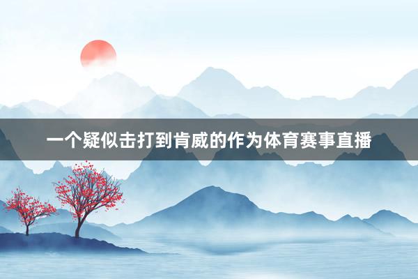 一个疑似击打到肯威的作为体育赛事直播