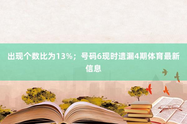 出现个数比为13%；　　号码6现时遗漏4期体育最新信息