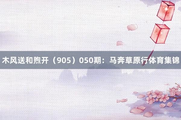 木风送和煦开（905）　　050期：马奔草原行体育集锦