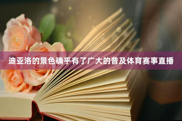 迪亚洛的景色确乎有了广大的普及体育赛事直播