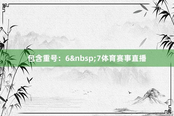 包含重号：6&nbsp;7体育赛事直播
