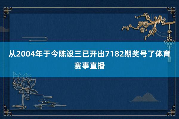 从2004年于今陈设三已开出7182期奖号了体育赛事直播