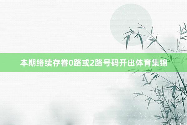 本期络续存眷0路或2路号码开出体育集锦