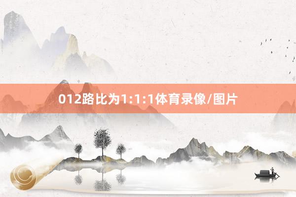 012路比为1:1:1体育录像/图片
