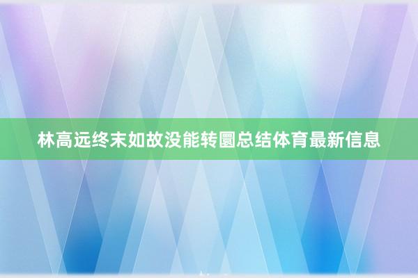 林高远终末如故没能转圜总结体育最新信息