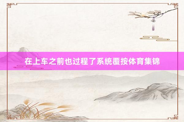在上车之前也过程了系统覆按体育集锦