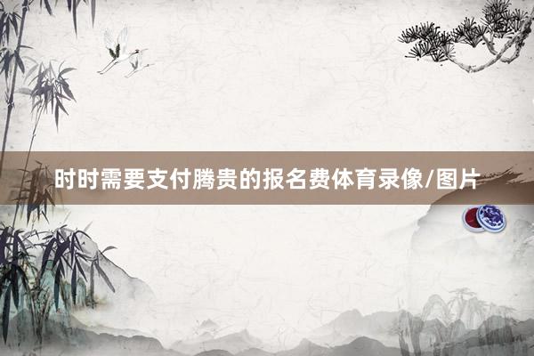 时时需要支付腾贵的报名费体育录像/图片
