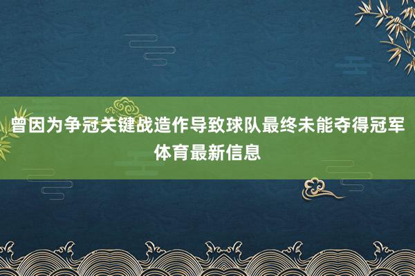 曾因为争冠关键战造作导致球队最终未能夺得冠军体育最新信息