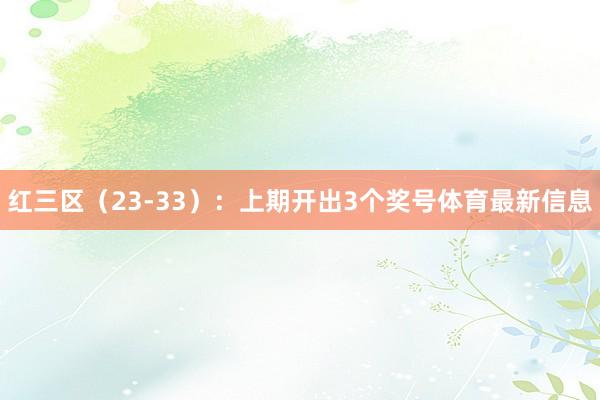 红三区（23-33）：上期开出3个奖号体育最新信息