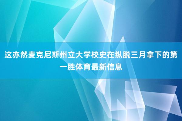 这亦然麦克尼斯州立大学校史在纵脱三月拿下的第一胜体育最新信息