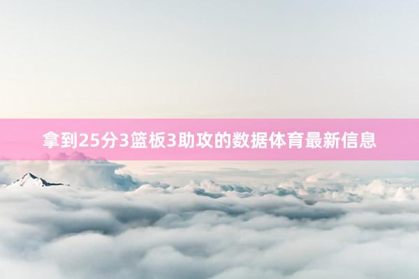拿到25分3篮板3助攻的数据体育最新信息