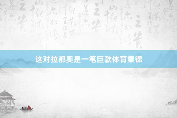 这对拉都奥是一笔巨款体育集锦