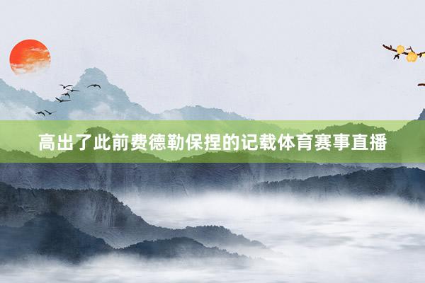 高出了此前费德勒保捏的记载体育赛事直播