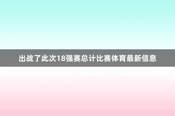 出战了此次18强赛总计比赛体育最新信息