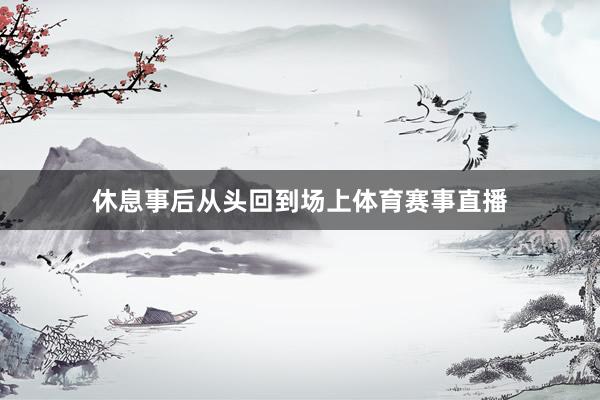 休息事后从头回到场上体育赛事直播