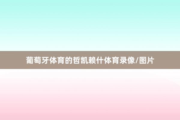 葡萄牙体育的哲凯赖什体育录像/图片