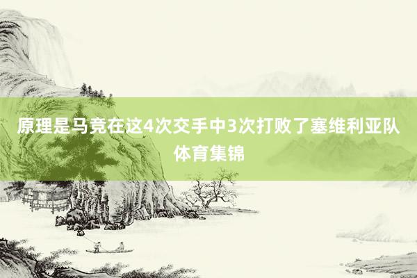 原理是马竞在这4次交手中3次打败了塞维利亚队体育集锦