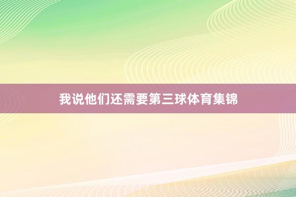 我说他们还需要第三球体育集锦
