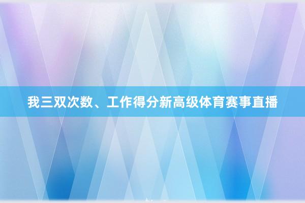 我三双次数、工作得分新高级体育赛事直播