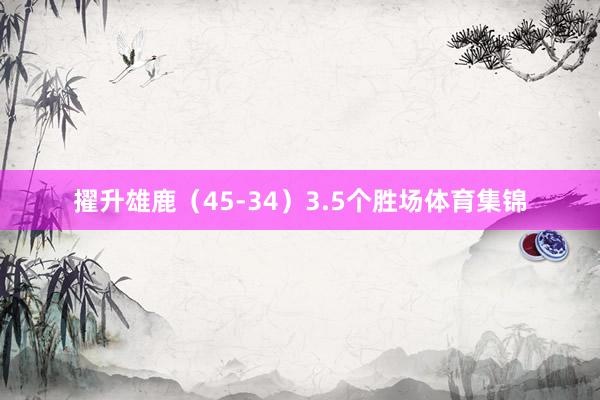 擢升雄鹿（45-34）3.5个胜场体育集锦
