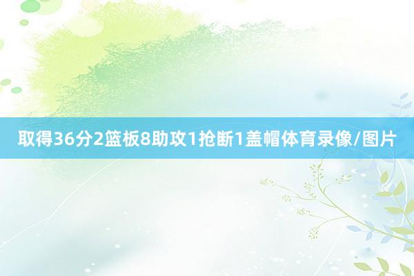 取得36分2篮板8助攻1抢断1盖帽体育录像/图片