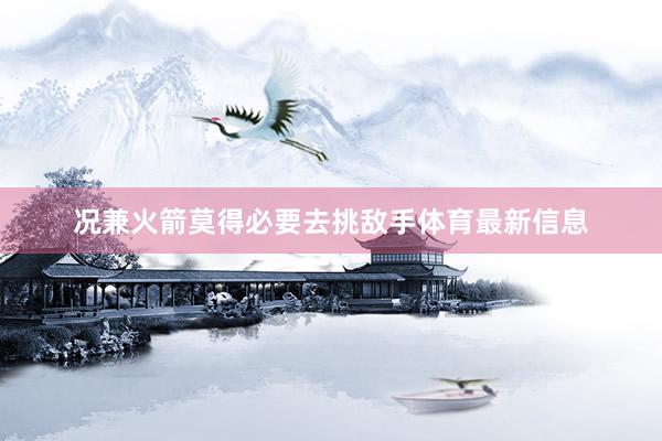 况兼火箭莫得必要去挑敌手体育最新信息