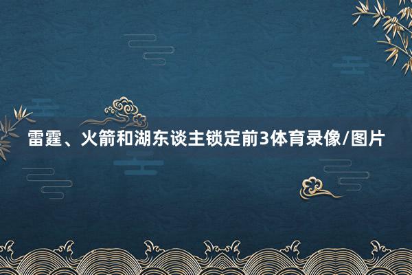 雷霆、火箭和湖东谈主锁定前3体育录像/图片