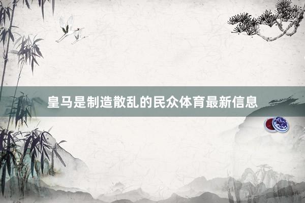 皇马是制造散乱的民众体育最新信息